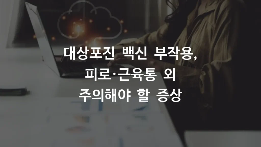 대상포진 백신 부작용, 피로·근육통 외 주의해야 할 증상