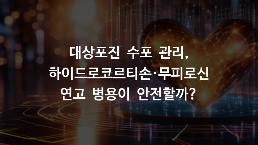 대상포진 수포 관리, 하이드로코르티손·무피로신 연고 병용이 안전할까?