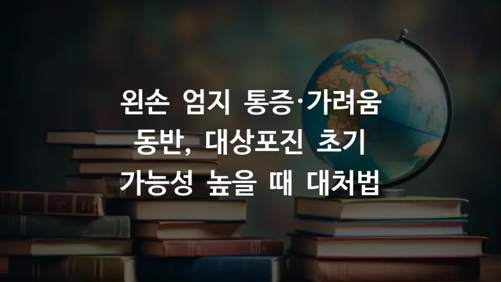 왼손 엄지 통증·가려움 동반, 대상포진 초기 가능성 높을 때 대처법
