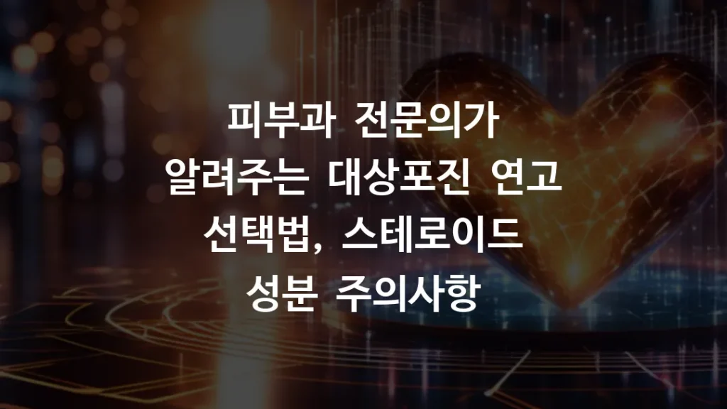 피부과 전문의가 알려주는 대상포진 연고 선택법, 스테로이드 성분 주의사항