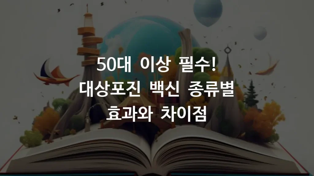 50대 이상 필수! 대상포진 백신 종류별 효과와 차이점