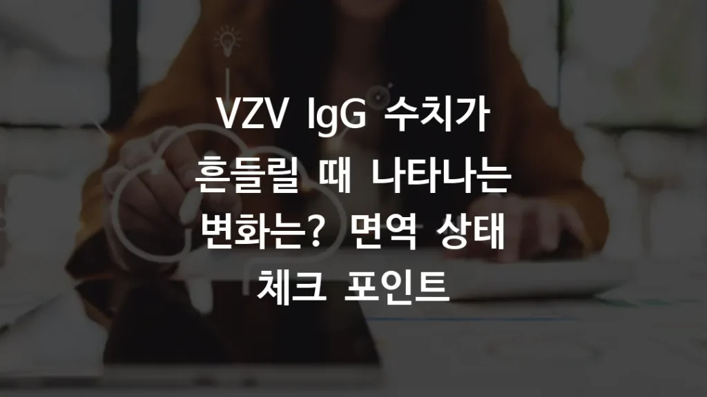 VZV IgG 수치가 흔들릴 때 나타나는 변화는? 면역 상태 체크 포인트