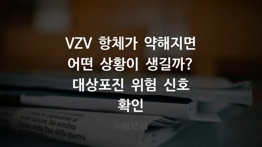 VZV 항체가 약해지면 어떤 상황이 생길까? 대상포진 위험 신호 확인