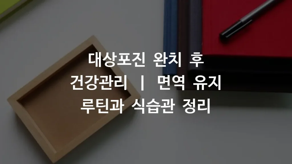 대상포진 완치 후 건강관리 ㅣ 면역 유지 루틴과 식습관 정리