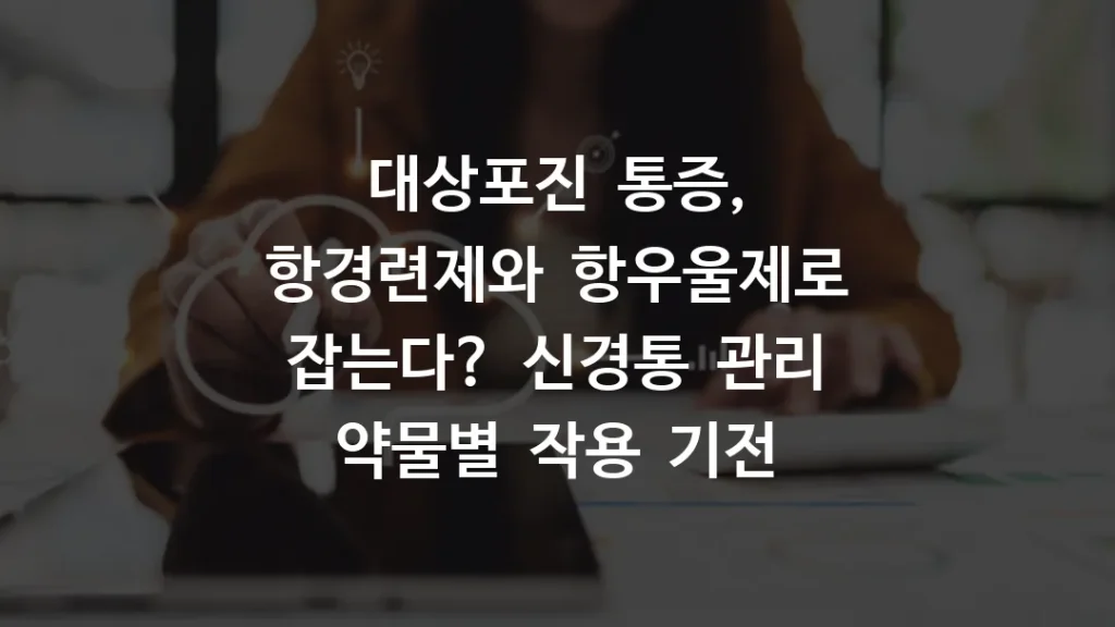 대상포진 통증, 항경련제와 항우울제로 잡는다? 신경통 관리 약물별 작용 기전