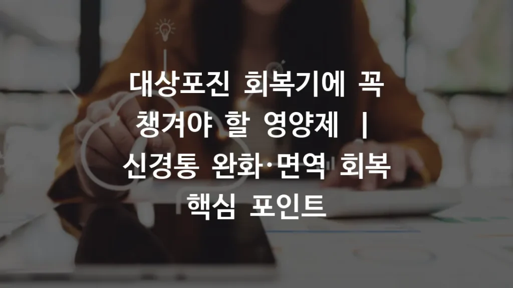 대상포진 회복기에 꼭 챙겨야 할 영양제 ㅣ 신경통 완화·면역 회복 핵심 포인트