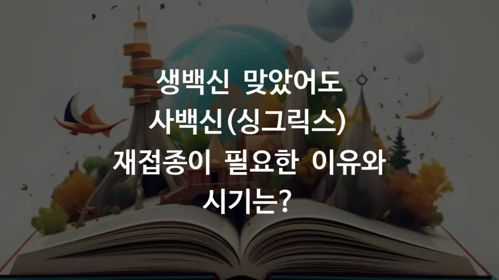 생백신 맞았어도 사백신(싱그릭스) 재접종이 필요한 이유와 시기는?