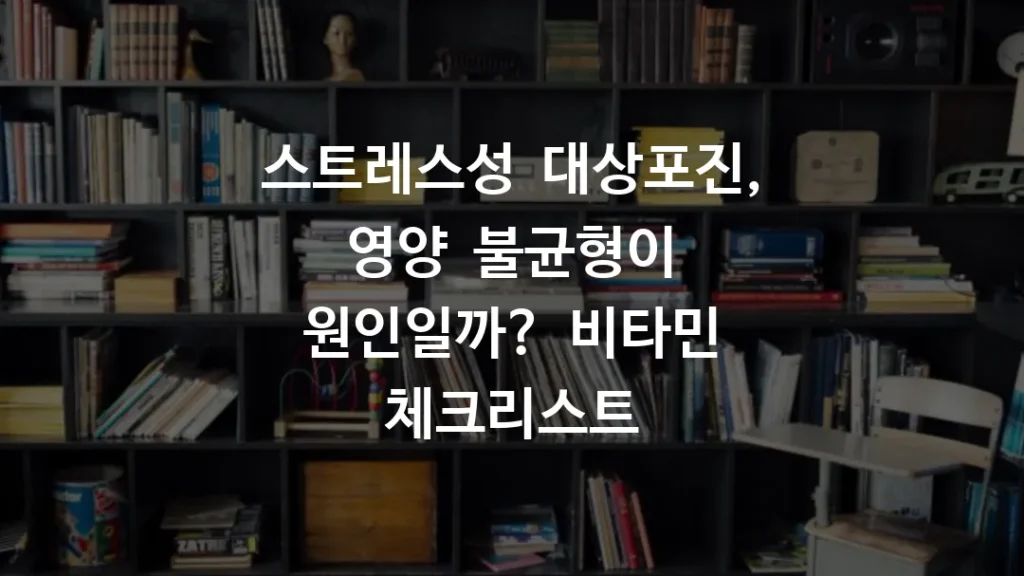 스트레스성 대상포진, 영양 불균형이 원인일까? 비타민 체크리스트